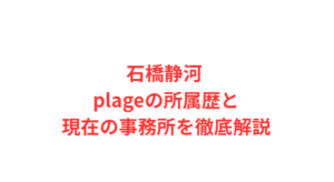 石橋静河 plageの所属歴と現在の事務所を徹底解説