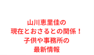 山川恵里佳の現在とおさるとの関係!子供や事務所の最新情報