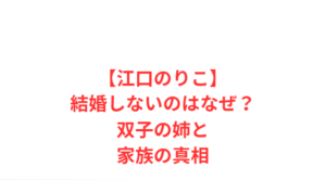【江口のりこ】結婚しないのはなぜ？双子の姉と家族の真相