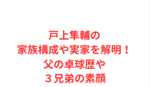戸上隼輔の家族構成や実家を解明!父の卓球歴や3兄弟の素顔