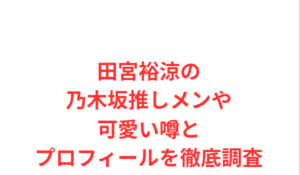 田宮裕涼の乃木坂推しメンや可愛い噂とプロフィールを徹底調査