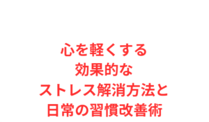心を軽くする効果的なストレス解消方法と日常の習慣改善術