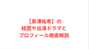 【泉澤祐希】の経歴や出演ドラマとプロフィール徹底解説