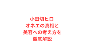 小田切ヒロ オネエの真相と美容への考え方を徹底解説