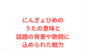 にんぎょひめのうたの意味と話題の背景や歌詞に込められた魅力