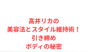 高井リカの美容法とスタイル維持術！引き締めボディの秘密