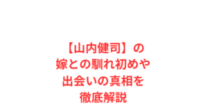 【山内健司】の嫁との馴れ初めや出会いの真相を徹底解説