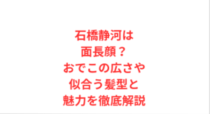 石橋静河は面長顔？おでこの広さや似合う髪型と魅力を徹底解説