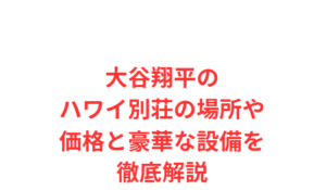 大谷翔平のハワイ別荘の場所や価格と豪華な設備を徹底解説
