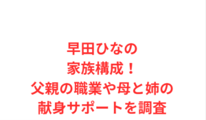 早田ひなの家族構成!父親の職業や母と姉の献身サポートを調査