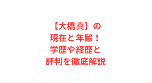 【大橋真】の現在と年齢！学歴や経歴と評判を徹底解説