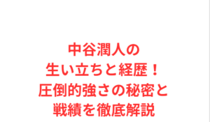 中谷潤人の生い立ちと経歴！圧倒的強さの秘密と戦績を徹底解説