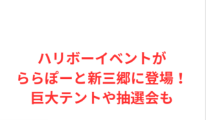 ハリボーイベントがららぽーと新三郷に登場！巨大テントや抽選会も