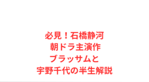 必見！石橋静河 朝ドラ主演作ブラッサムと宇野千代の半生解説