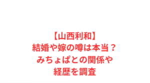 【山西利和】結婚や嫁の噂は本当?みちょぱとの関係や経歴を調査