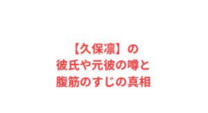 【久保凛】の彼氏や元彼の噂と腹筋のすじの真相