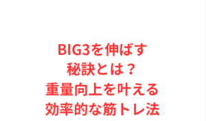BIG3を伸ばす秘訣とは？重量向上を叶える効率的な筋トレ法