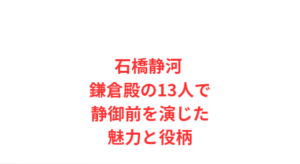 石橋静河 鎌倉殿の13人で静御前を演じた魅力と役柄