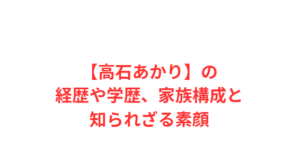【高石あかり】の経歴や学歴、家族構成と知られざる素顔