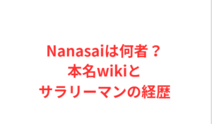 Nanasaiは何者?本名wikiとサラリーマンの経歴
