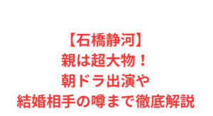 【石橋静河】親は超大物！朝ドラ出演や結婚相手の噂まで徹底解説