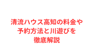 清流ハウス高知の料金や予約方法と川遊びを徹底解説