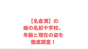 【名倉潤】の娘の名前や学校、年齢と現在の姿を徹底調査！