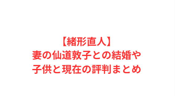 【緒形直人】妻の仙道敦子との結婚や子供と現在の評判まとめ