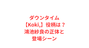 ダウンタイム【Koki,】役柄は?鴻池紗良の正体と登場シーン