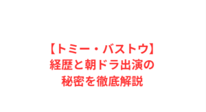 【トミー・バストウ】経歴と朝ドラ出演の秘密を徹底解説