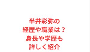 半井彩弥の経歴や職業は?身長や学歴も詳しく紹介