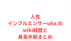 人気インフルエンサーuka.のwiki経歴と身長年齢まとめ