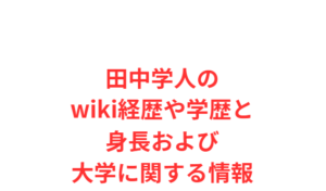 田中学人のwiki経歴や学歴と身長および大学に関する情報
