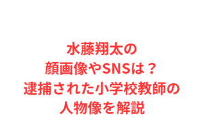水藤翔太の顔画像やSNSは？逮捕された小学校教師の人物像を解説