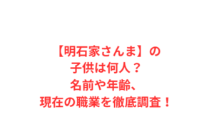 【明石家さんま】の子供は何人？名前や年齢、現在の職業を徹底調査！