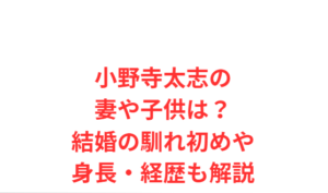 小野寺太志の妻や子供は？結婚の馴れ初めや身長・経歴も解説