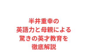 半井重幸の英語力と母親による驚きの英才教育を徹底解説