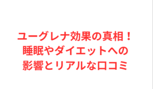 ユーグレナ効果の真相！睡眠やダイエットへの影響とリアルな口コミ