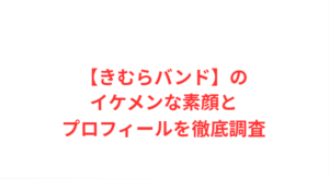 【きむらバンド】のイケメンな素顔とプロフィールを徹底調査