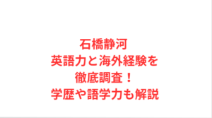 石橋静河 英語力と海外経験を徹底調査！学歴や語学力も解説