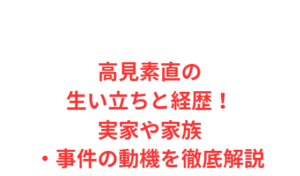 高見素直の生い立ちと経歴！実家や家族・事件の動機を徹底解説