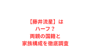 【藤井流星】はハーフ？両親の国籍と家族構成を徹底調査