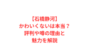 【石橋静河】かわいくないは本当？評判や噂の理由と魅力を解説