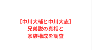 【中川大輔と中川大志】兄弟説の真相と家族構成を調査