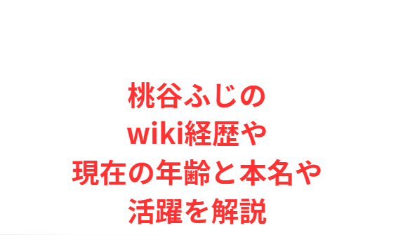 桃谷ふじのwiki経歴や現在の年齢と本名や活躍を解説