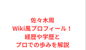 佐々木周Wiki風プロフィール！経歴や学歴とプロでの歩みを解説