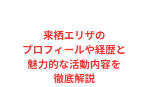 来栖エリザのプロフィールや経歴と魅力的な活動内容を徹底解説