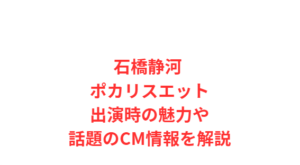 石橋静河 ポカリスエット出演時の魅力や話題のCM情報を解説