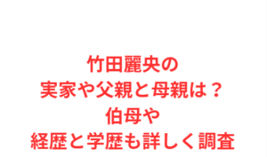 竹田麗央の実家や父親と母親は？伯母や経歴と学歴も詳しく調査