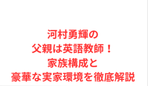 河村勇輝の父親は英語教師!家族構成と豪華な実家環境を徹底解説